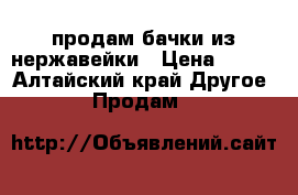 продам бачки из нержавейки › Цена ­ 350 - Алтайский край Другое » Продам   